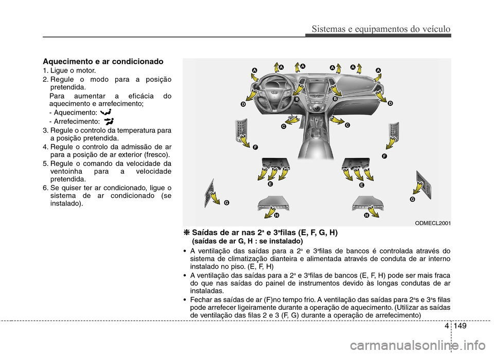 Hyundai Santa Fe 2013  Manual do proprietário (in Portuguese) 4149
Sistemas e equipamentos do veículo
Aquecimento e ar condicionado 
1. Ligue o motor.
2. Regule o modo para a posiçãopretendida.
Para aumentar a eficácia do 
aquecimento e arrefecimento; - Aque