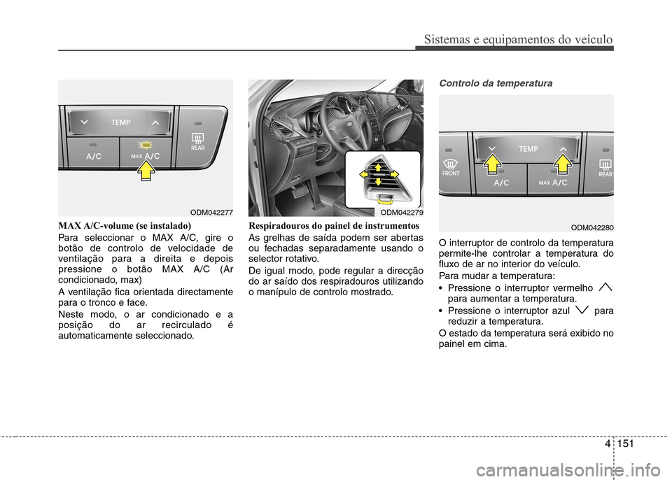 Hyundai Santa Fe 2013  Manual do proprietário (in Portuguese) 4151
Sistemas e equipamentos do veículo
MAX A/C-volume (se instalado) 
Para seleccionar o MAX A/C, gire o 
botão de controlo de velocidade de
ventilação para a direita e depoispressione o botão M