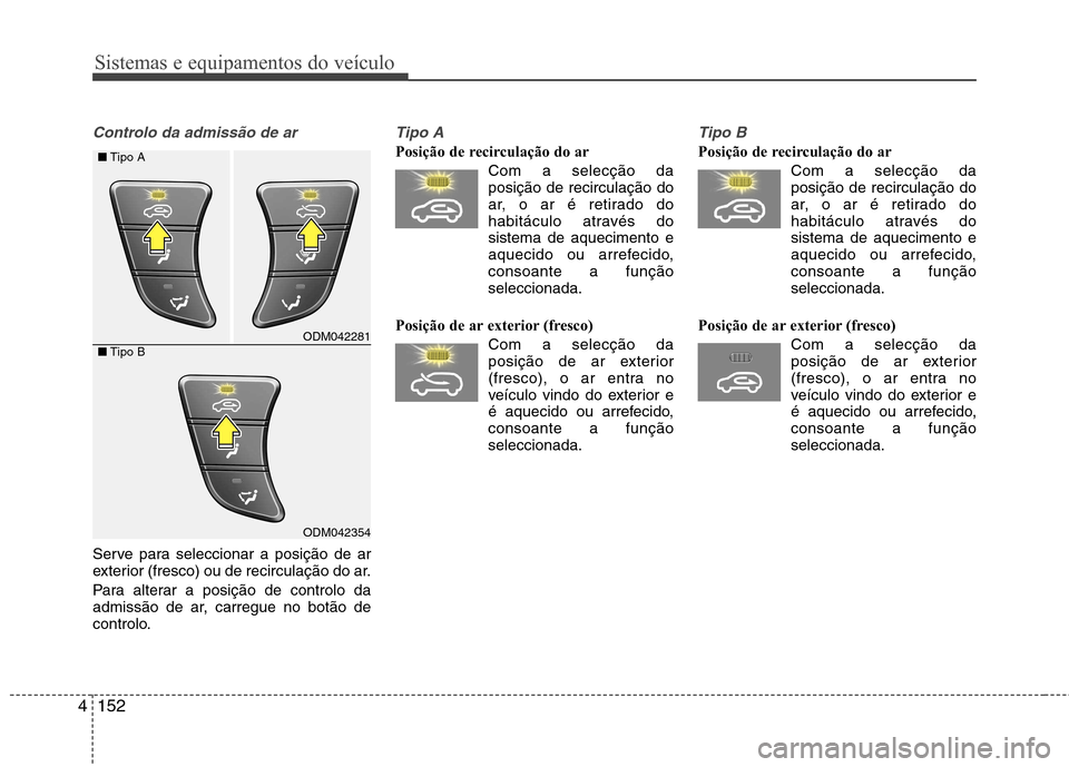 Hyundai Santa Fe 2013  Manual do proprietário (in Portuguese) Sistemas e equipamentos do veículo
152
4
Controlo da admissão de ar 
Serve para seleccionar a posição de ar 
exterior (fresco) ou de recirculação do ar. 
Para alterar a posição de controlo da 