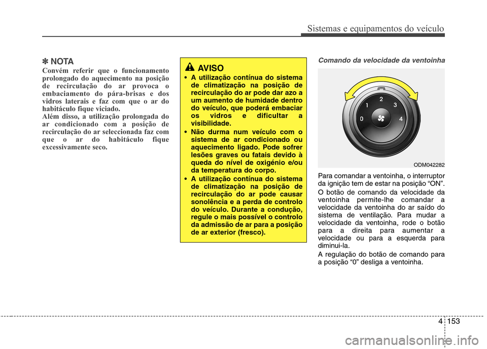 Hyundai Santa Fe 2013  Manual do proprietário (in Portuguese) 4153
Sistemas e equipamentos do veículo
✽✽NOTA
Convém referir que o funcionamento 
prolongado do aquecimento na posição
de recirculação do ar provoca oembaciamento do pára-brisas e dos
vidr
