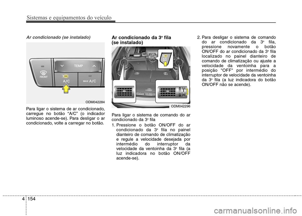Hyundai Santa Fe 2013  Manual do proprietário (in Portuguese) Sistemas e equipamentos do veículo
154
4
Ar condicionado (se instalado)   
Para ligar o sistema de ar condicionado, 
carregue no botão “A/C” (o indicador
luminoso acende-se). Para desligar o ar
