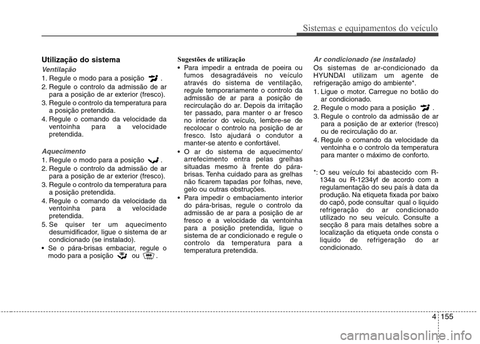 Hyundai Santa Fe 2013  Manual do proprietário (in Portuguese) 4155
Sistemas e equipamentos do veículo
Utilização do sistema
Ventilação
1. Regule o modo para a posição  . 
2. Regule o controlo da admissão de arpara a posição de ar exterior (fresco).
3. 