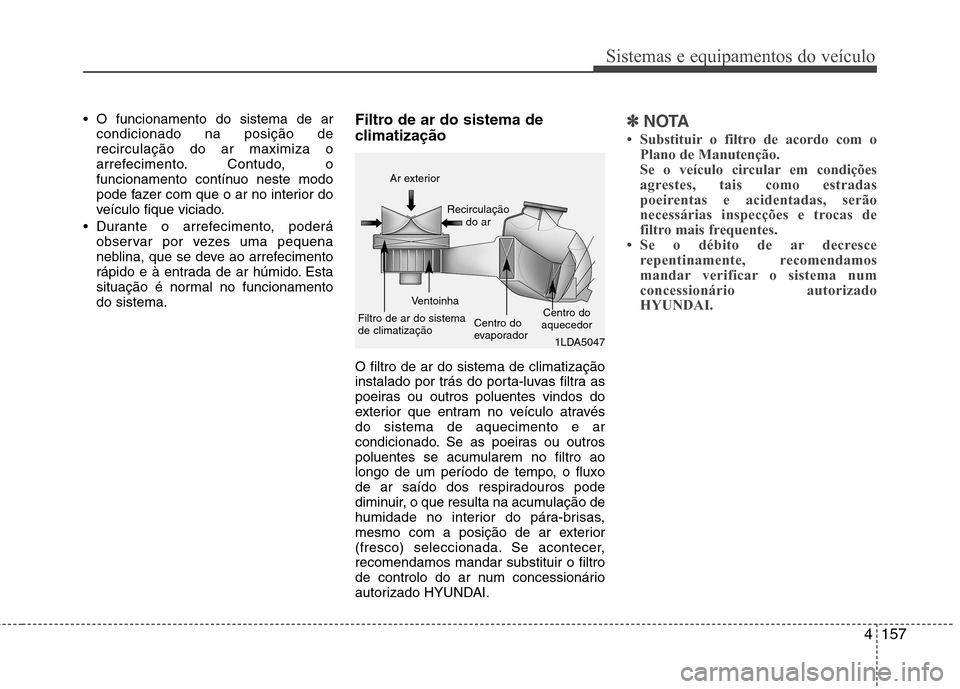 Hyundai Santa Fe 2013  Manual do proprietário (in Portuguese) 4157
Sistemas e equipamentos do veículo
 O funcionamento do sistema de arcondicionado na posição de recirculação do ar maximiza o
arrefecimento. Contudo, o
funcionamento contínuo neste modo
pode