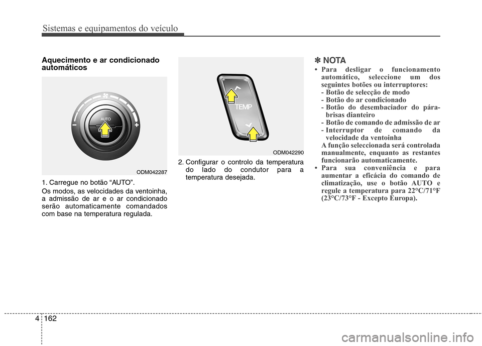 Hyundai Santa Fe 2013  Manual do proprietário (in Portuguese) Sistemas e equipamentos do veículo
162
4
Aquecimento e ar condicionado automáticos 
1. Carregue no botão “AUTO”. 
Os modos, as velocidades da ventoinha, a admissão de ar e o ar condicionadoser
