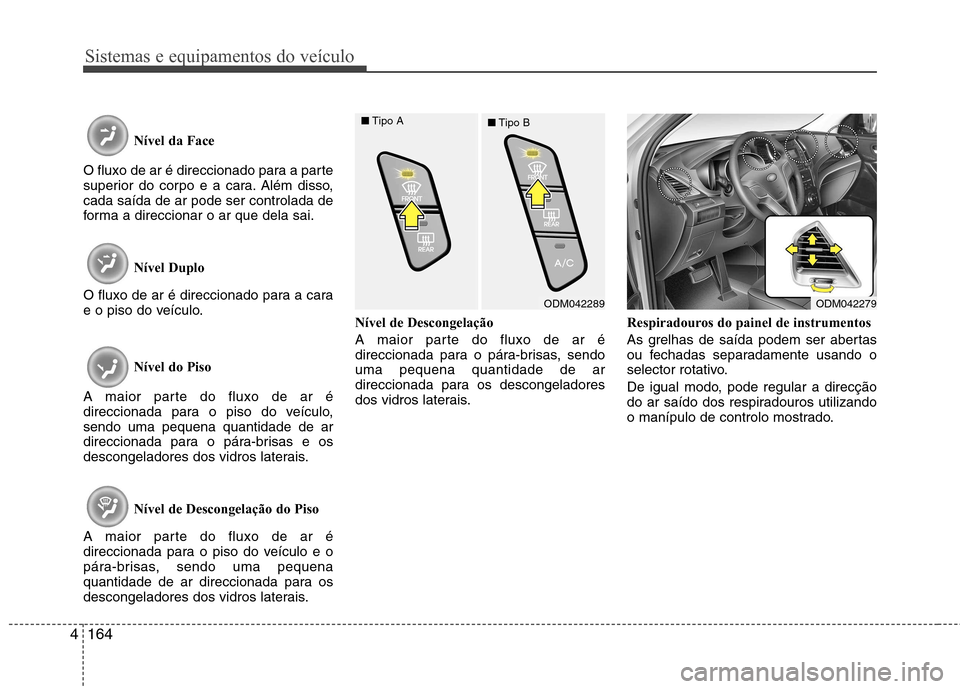 Hyundai Santa Fe 2013  Manual do proprietário (in Portuguese) Sistemas e equipamentos do veículo
164
4
Nível da Face 
O fluxo de ar é direccionado para a parte 
superior do corpo e a cara. Além disso,cada saída de ar pode ser controlada de
forma a direccion