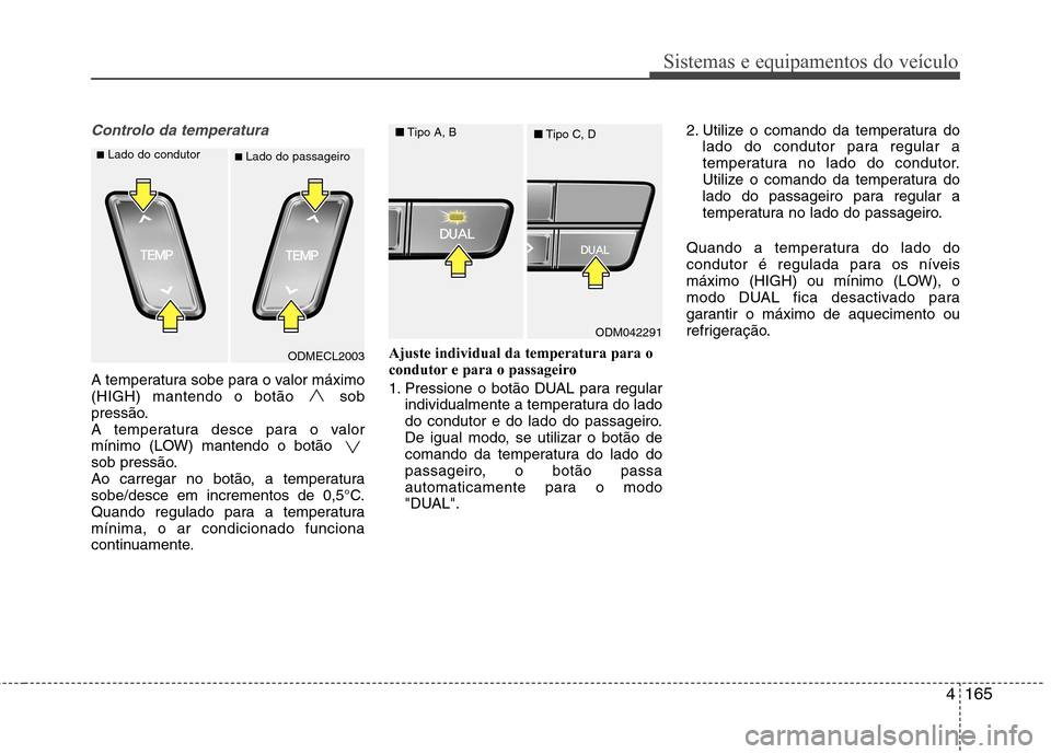 Hyundai Santa Fe 2013  Manual do proprietário (in Portuguese) 4165
Sistemas e equipamentos do veículo
Controlo da temperatura
A temperatura sobe para o valor máximo 
(HIGH) mantendo o botão sob
pressão.
A temperatura desce para o valor
mínimo (LOW) mantendo