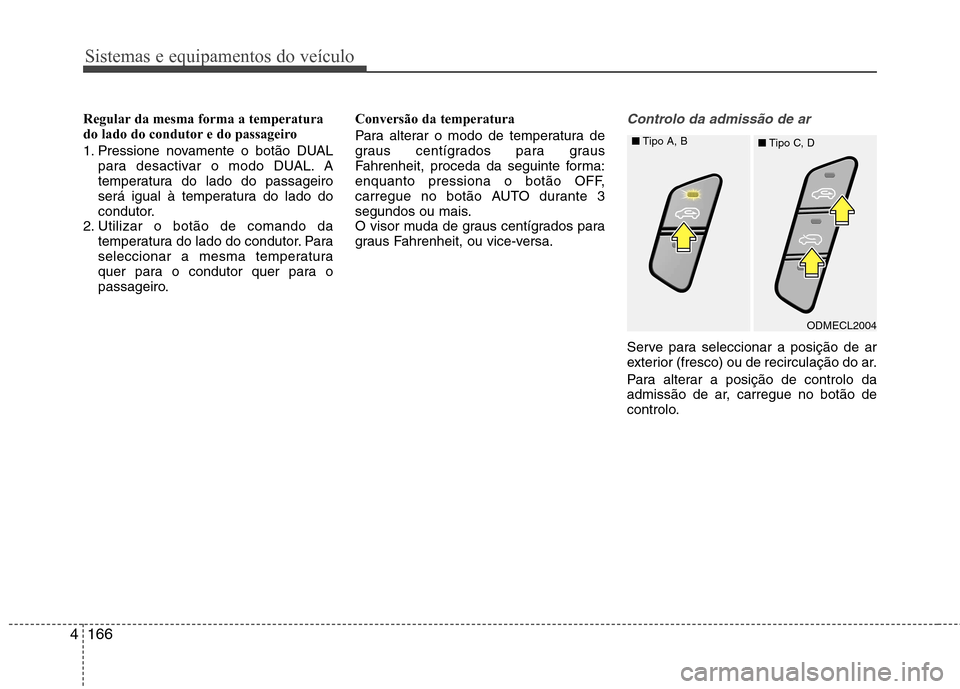 Hyundai Santa Fe 2013  Manual do proprietário (in Portuguese) Sistemas e equipamentos do veículo
166
4
Regular da mesma forma a temperatura 
do lado do condutor e do passageiro 
1. Pressione novamente o botão DUAL
para desactivar o modo DUAL. A 
temperatura do