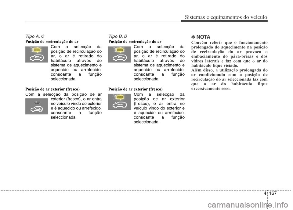Hyundai Santa Fe 2013  Manual do proprietário (in Portuguese) 4167
Sistemas e equipamentos do veículo
Tipo A, C
Posição de recirculação do arCom a selecção daposição de recirculação do 
ar, o ar é retirado do
habitáculo através dosistema de aquecim