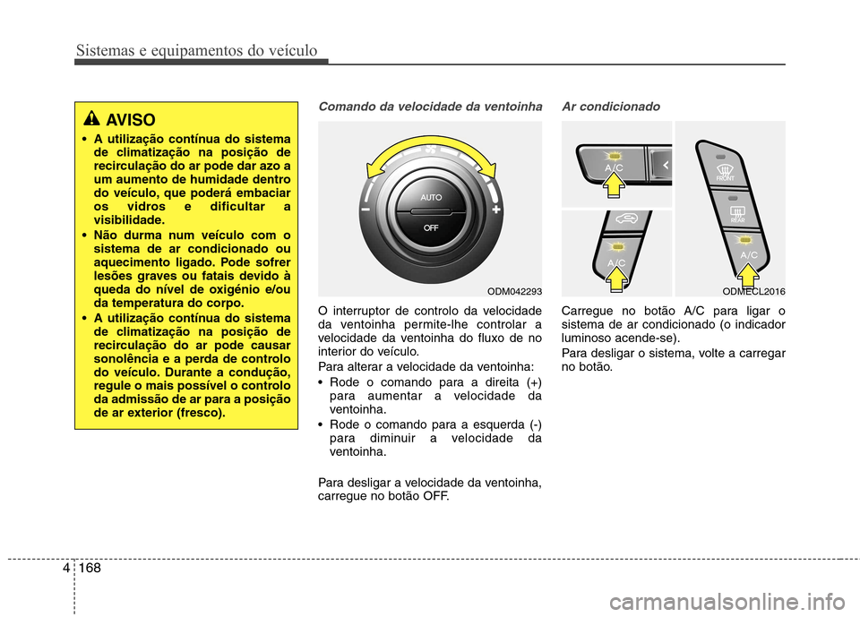 Hyundai Santa Fe 2013  Manual do proprietário (in Portuguese) Sistemas e equipamentos do veículo
168
4
Comando da velocidade da ventoinha
O interruptor de controlo da velocidade 
da ventoinha permite-lhe controlar a
velocidade da ventoinha do fluxo de no
interi