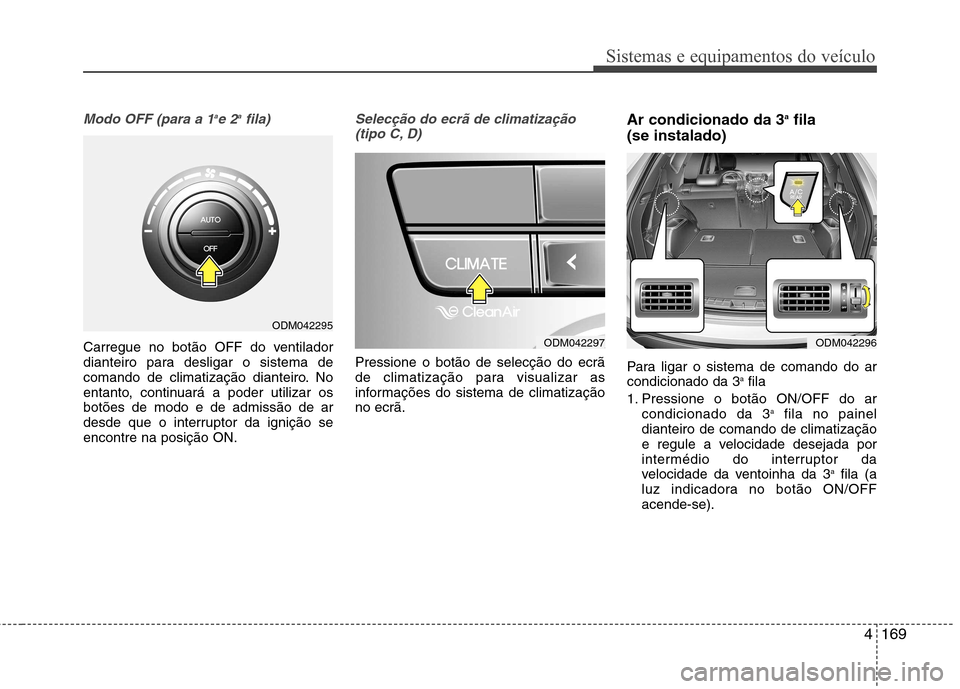 Hyundai Santa Fe 2013  Manual do proprietário (in Portuguese) 4169
Sistemas e equipamentos do veículo
Modo OFF (para a 1a
e 2 a
fila)
Carregue no botão OFF do ventilador 
dianteiro para desligar o sistema de
comando de climatização dianteiro. No
entanto, con