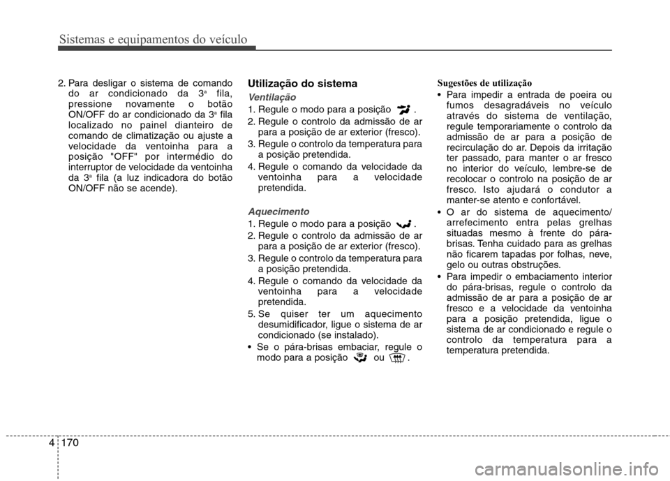 Hyundai Santa Fe 2013  Manual do proprietário (in Portuguese) Sistemas e equipamentos do veículo
170
4
2. Para desligar o sistema de comando
do ar condicionado da 3 a
fila,
pressione novamente o botão ON/OFF do ar condicionado da 3 a
fila
localizado no painel 