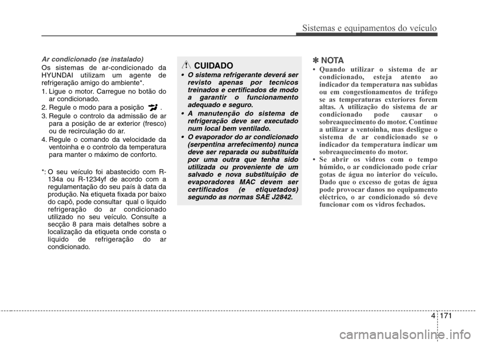 Hyundai Santa Fe 2013  Manual do proprietário (in Portuguese) 4171
Sistemas e equipamentos do veículo
Ar condicionado (se instalado) 
Os sistemas de ar-condicionado da 
HYUNDAI utilizam um agente de
refrigeração amigo do ambiente*. 
1. Ligue o motor. Carregue