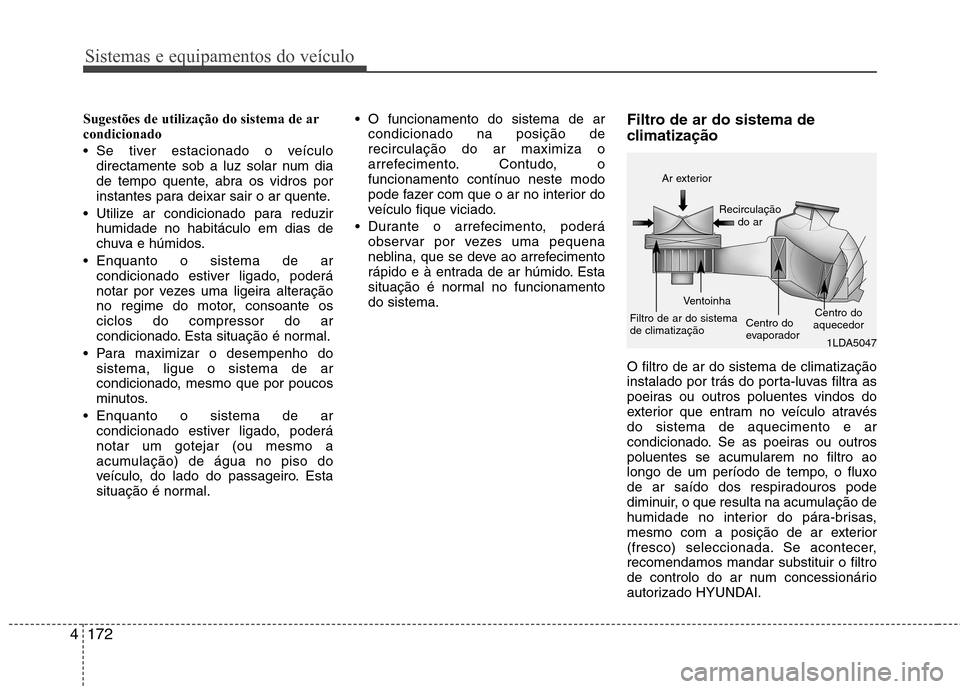 Hyundai Santa Fe 2013  Manual do proprietário (in Portuguese) Sistemas e equipamentos do veículo
172
4
Sugestões de utilização do sistema de ar condicionado   
 Se tiver estacionado o veículo
directamente sob a luz solar num dia 
de tempo quente, abra os vi