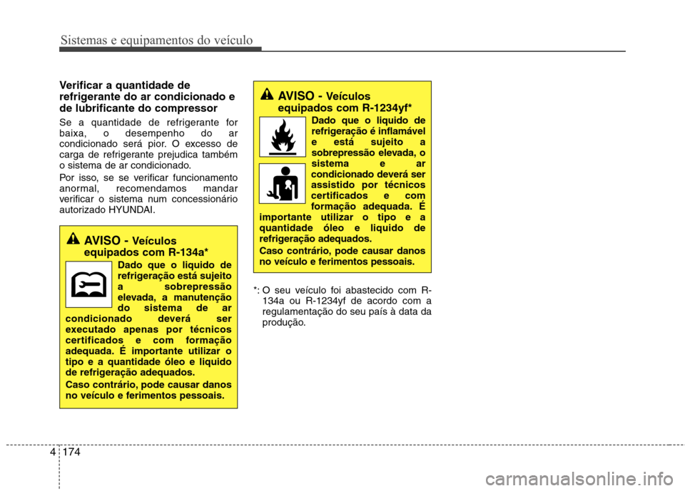 Hyundai Santa Fe 2013  Manual do proprietário (in Portuguese) Sistemas e equipamentos do veículo
174
4
Verificar a quantidade de 
refrigerante do ar condicionado ede lubrificante do compressor 
Se a quantidade de refrigerante for baixa, o desempenho do ar
condi