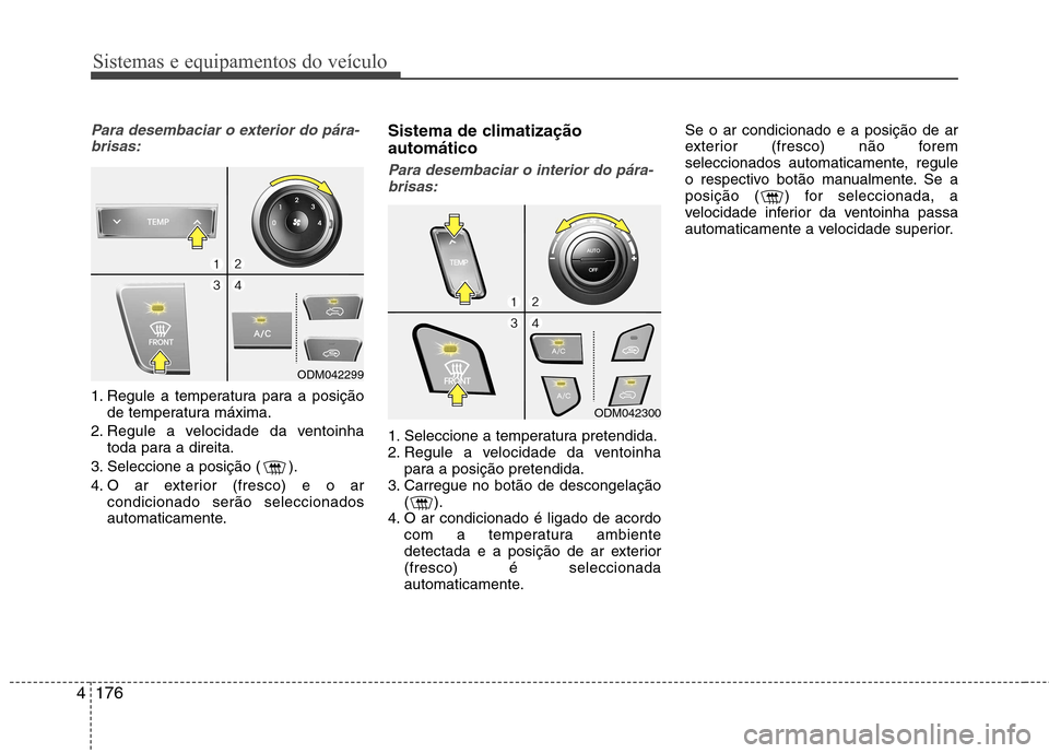 Hyundai Santa Fe 2013  Manual do proprietário (in Portuguese) Sistemas e equipamentos do veículo
176
4
Para desembaciar o exterior do pára-
brisas:
1. Regule a temperatura para a posição de temperatura máxima.
2. Regule a velocidade da ventoinha toda para a