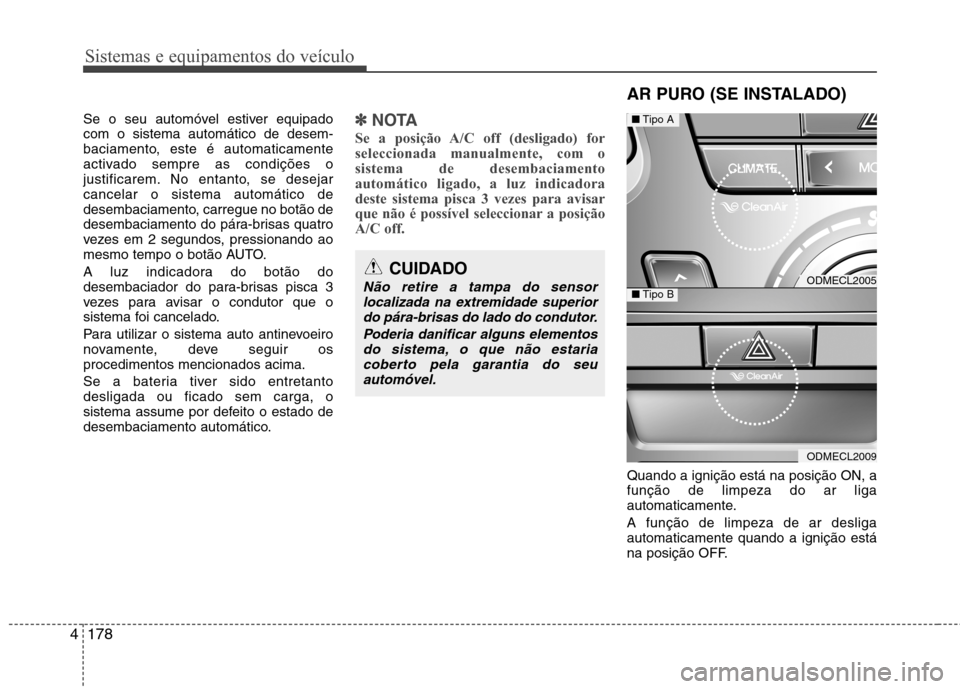 Hyundai Santa Fe 2013  Manual do proprietário (in Portuguese) Sistemas e equipamentos do veículo
178
4
Se o seu automóvel estiver equipado com o sistema automático de desem-
baciamento, este é automaticamente
activado sempre as condições o
justificarem. No