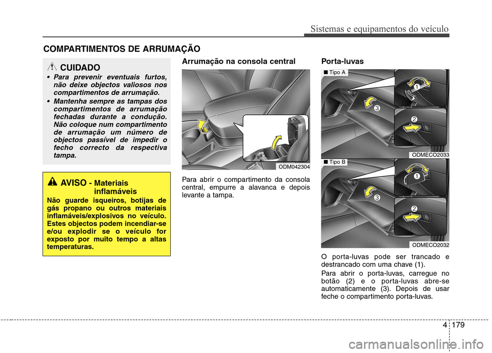 Hyundai Santa Fe 2013  Manual do proprietário (in Portuguese) 4179
Sistemas e equipamentos do veículo
Arrumação na consola central  
Para abrir o compartimento da consola 
central, empurre a alavanca e depois
levante a tampa.Porta-luvas 
O porta-luvas pode se