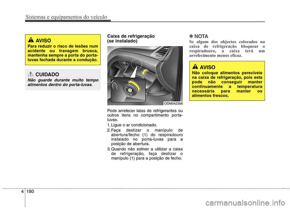 Hyundai Santa Fe 2013  Manual do proprietário (in Portuguese) Sistemas e equipamentos do veículo
180
4
Caixa de refrigeração  (se instalado) 
Pode arrefecer latas de refrigerantes ou 
outros itens no compartimento porta-
luvas. 
1. Ligue o ar condicionado.
2.