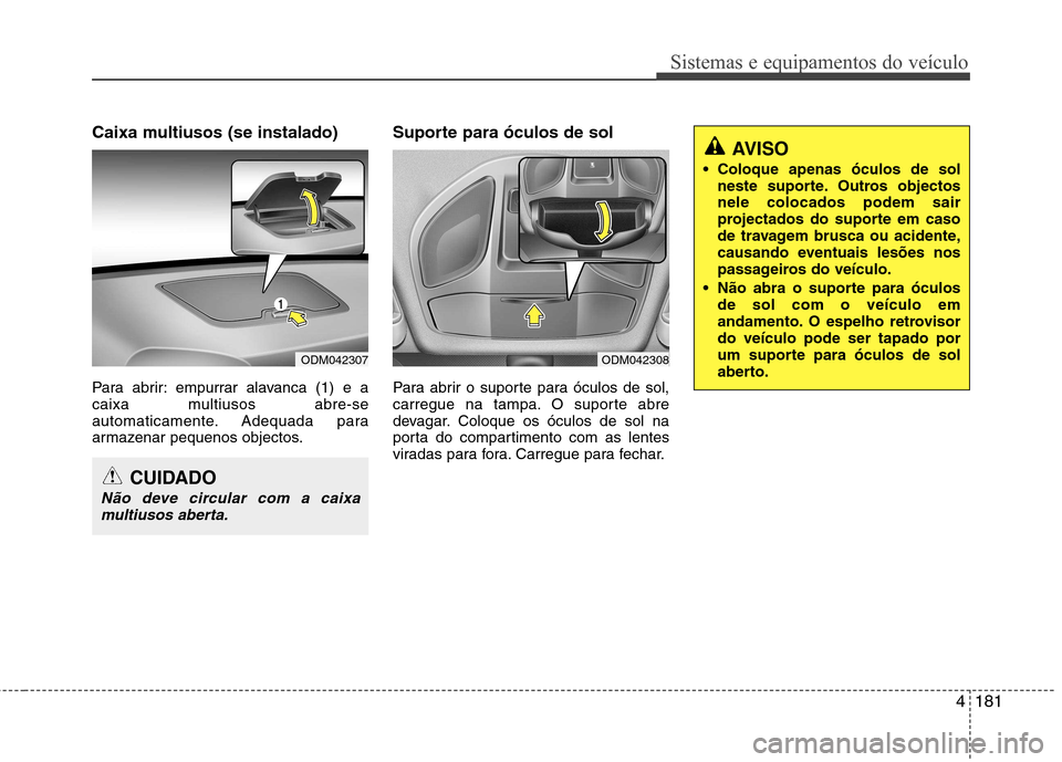 Hyundai Santa Fe 2013  Manual do proprietário (in Portuguese) 4181
Sistemas e equipamentos do veículo
Caixa multiusos (se instalado) 
Para abrir: empurrar alavanca (1) e a 
caixa multiusos abre-se
automaticamente. Adequada para
armazenar pequenos objectos.Supor
