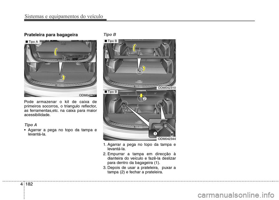 Hyundai Santa Fe 2013  Manual do proprietário (in Portuguese) Sistemas e equipamentos do veículo
182
4
Prateleira para bagageira 
Pode armazenar o kit de caixa de 
primeiros socorros, o triangulo reflector,
as ferramentas,etc. na caixa para maior
acessibilidade