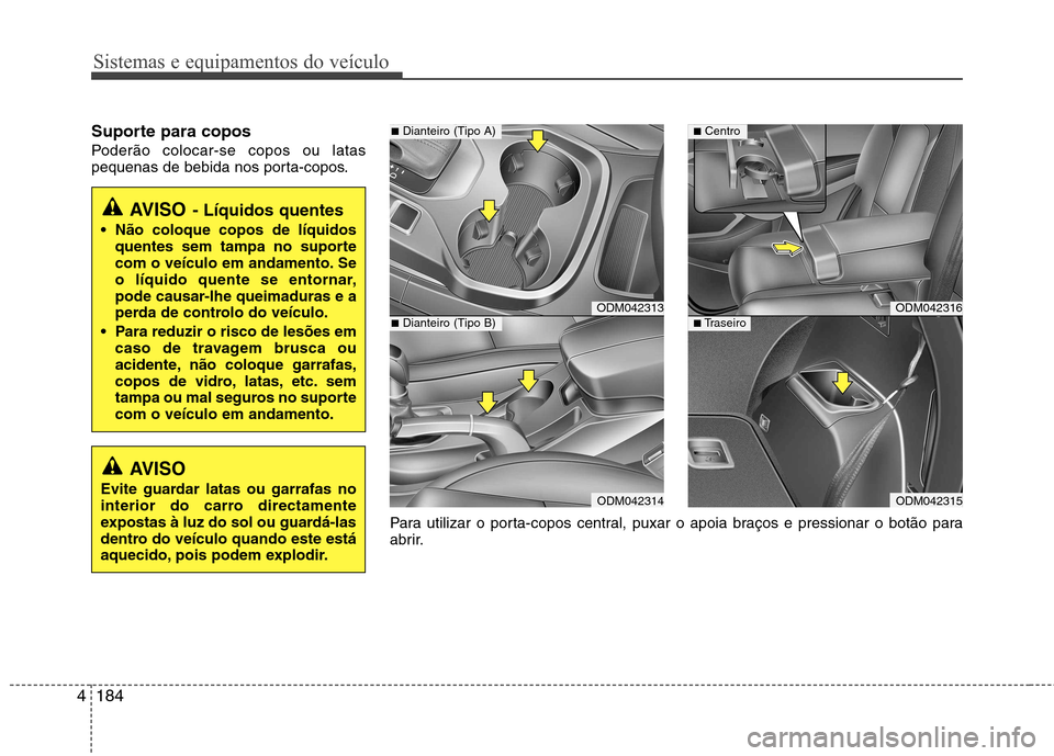 Hyundai Santa Fe 2013  Manual do proprietário (in Portuguese) Sistemas e equipamentos do veículo
184
4
Suporte para copos 
Poderão colocar-se copos ou latas 
pequenas de bebida nos porta-copos.
AVISO - Líquidos quentes
 Não coloque copos de líquidos quentes