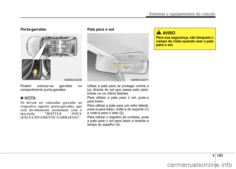 Hyundai Santa Fe 2013  Manual do proprietário (in Portuguese) 4185
Sistemas e equipamentos do veículo
Porta-garrafas 
Podem colocar-se garrafas no 
compartimento porta-garrafas.✽
✽NOTA
Só devem ser colocadas garrafas no 
respectivo suporte porta-garrafas, 