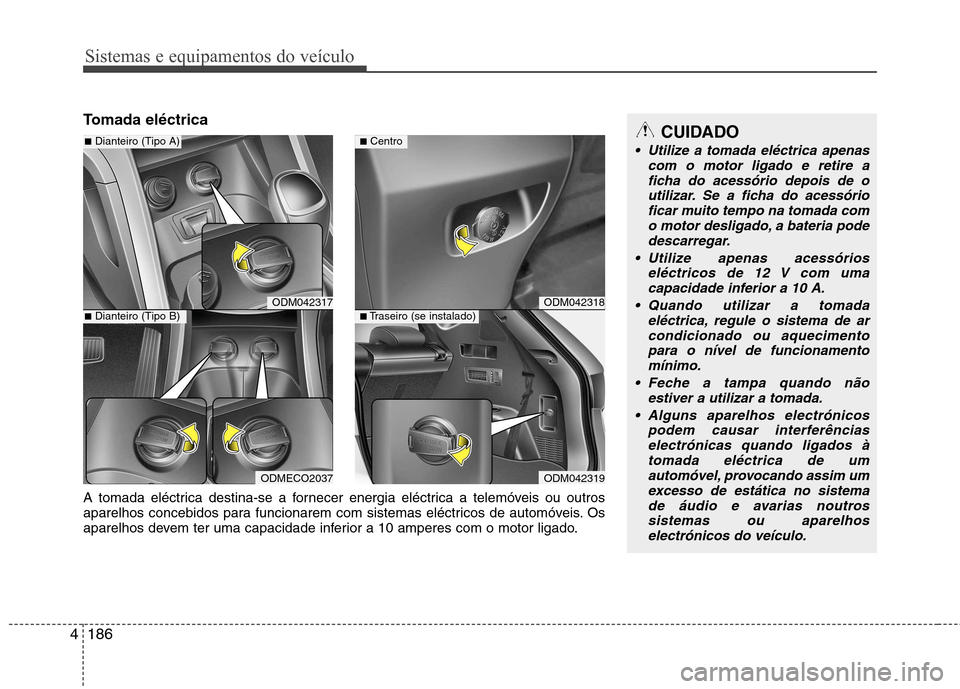 Hyundai Santa Fe 2013  Manual do proprietário (in Portuguese) Sistemas e equipamentos do veículo
186
4
Tomada eléctricaCUIDADO
 Utilize a tomada eléctrica apenas
com o motor ligado e retire a
ficha do acessório depois de o utilizar. Se a ficha do acessóriof