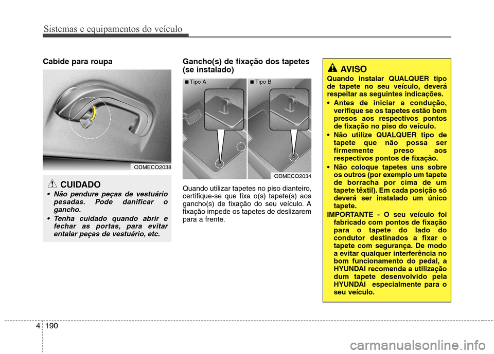 Hyundai Santa Fe 2013  Manual do proprietário (in Portuguese) Sistemas e equipamentos do veículo
190
4
Cabide para roupa Gancho(s) de fixação dos tapetes
(se instalado) 
Quando utilizar tapetes no piso dianteiro, 
certifique-se que fixa o(s) tapete(s) aos
gan