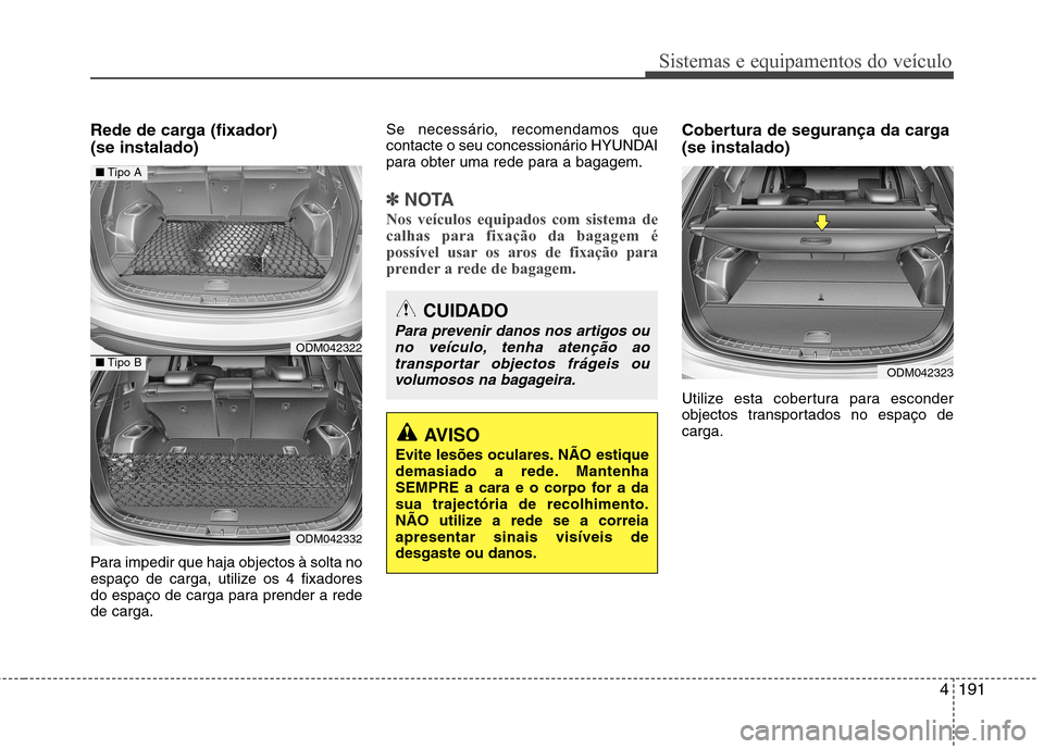 Hyundai Santa Fe 2013  Manual do proprietário (in Portuguese) 4191
Sistemas e equipamentos do veículo
Rede de carga (fixador)  (se instalado) 
Para impedir que haja objectos à solta no 
espaço de carga, utilize os 4 fixadores
do espaço de carga para prender 