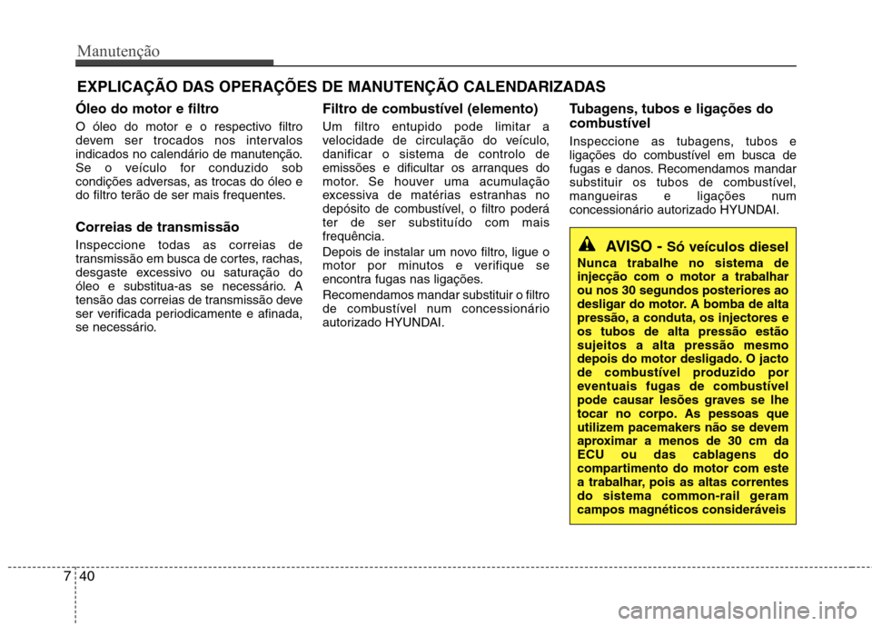 Hyundai Santa Fe 2013 Manual do proprietário (in Portuguese) Manutenção
40
7
EXPLICAÇÃO DAS OPERAÇÕES DE MANUTENÇÃO CALENDARIZADAS
Óleo do motor e filtro
O óleo do motor e o respectivo filtro
devem ser trocados nos intervalos
indicados no calendári Hyundai Santa Fe 2013 Manual do proprietário (in Portuguese) Manutenção
40
7
EXPLICAÇÃO DAS OPERAÇÕES DE MANUTENÇÃO CALENDARIZADAS
Óleo do motor e filtro
O óleo do motor e o respectivo filtro
devem ser trocados nos intervalos
indicados no calendári