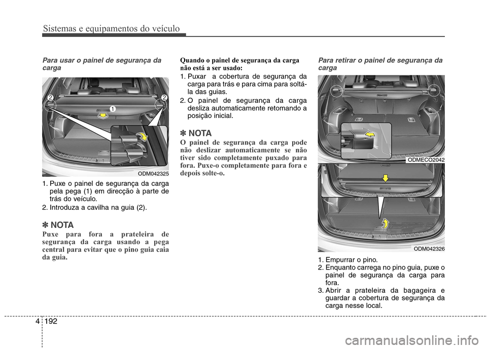 Hyundai Santa Fe 2013 Manual do proprietário (in Portuguese) Sistemas e equipamentos do veículo
192
4
Para usar o painel de segurança da
carga
1. Puxe o painel de segurança da carga pela pega (1) em direcção à parte de
trás do veículo.
2. Introduza a c Hyundai Santa Fe 2013 Manual do proprietário (in Portuguese) Sistemas e equipamentos do veículo
192
4
Para usar o painel de segurança da
carga
1. Puxe o painel de segurança da carga pela pega (1) em direcção à parte de
trás do veículo.
2. Introduza a c