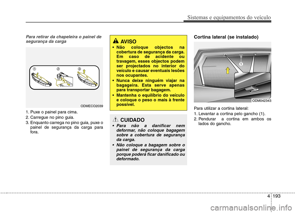 Hyundai Santa Fe 2013 Manual do proprietário (in Portuguese) 4193
Sistemas e equipamentos do veículo
Para retirar da chapeleira o painel desegurança da carga
1. Puxe o painel para cima.
2. Carregue no pino guia.
3. Enquanto carrega no pino guia, puxe o paine Hyundai Santa Fe 2013 Manual do proprietário (in Portuguese) 4193
Sistemas e equipamentos do veículo
Para retirar da chapeleira o painel desegurança da carga
1. Puxe o painel para cima.
2. Carregue no pino guia.
3. Enquanto carrega no pino guia, puxe o paine