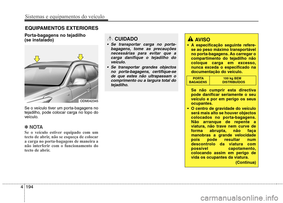 Hyundai Santa Fe 2013 Manual do proprietário (in Portuguese) Sistemas e equipamentos do veículo
194
4
EQUIPAMENTOS EXTERIORES
Porta-bagagens no tejadilho (se instalado)
Se o veículo tiver um porta-bagagens no
tejadilho, pode colocar carga no topo do
veícu Hyundai Santa Fe 2013 Manual do proprietário (in Portuguese) Sistemas e equipamentos do veículo
194
4
EQUIPAMENTOS EXTERIORES
Porta-bagagens no tejadilho (se instalado)
Se o veículo tiver um porta-bagagens no
tejadilho, pode colocar carga no topo do
veícu