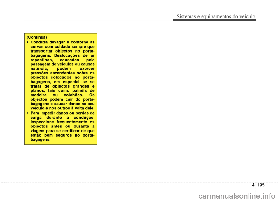 Hyundai Santa Fe 2013 Manual do proprietário (in Portuguese) 4195
Sistemas e equipamentos do veículo
(Continua)
Conduza devagar e contorne ascurvas com cuidado sempre que
transportar objectos no porta-
bagagens. Deslocações de ar
repentinas, causadas pela Hyundai Santa Fe 2013 Manual do proprietário (in Portuguese) 4195
Sistemas e equipamentos do veículo
(Continua)
Conduza devagar e contorne ascurvas com cuidado sempre que
transportar objectos no porta-
bagagens. Deslocações de ar
repentinas, causadas pela