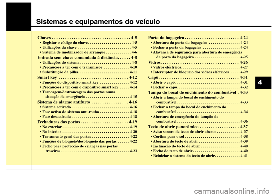 Hyundai Santa Fe 2013 Manual do proprietário (in Portuguese) Sistemas e equipamentos do veículo
Chaves . . . . . . . . . . . . . . . . . . . . . . . . . . . . . . . . . . . . 4-5• Registar o código da chave . . . . . . . . . . . . . . . . . . . . . . 4-5
Hyundai Santa Fe 2013 Manual do proprietário (in Portuguese) Sistemas e equipamentos do veículo
Chaves . . . . . . . . . . . . . . . . . . . . . . . . . . . . . . . . . . . . 4-5• Registar o código da chave . . . . . . . . . . . . . . . . . . . . . . 4-5