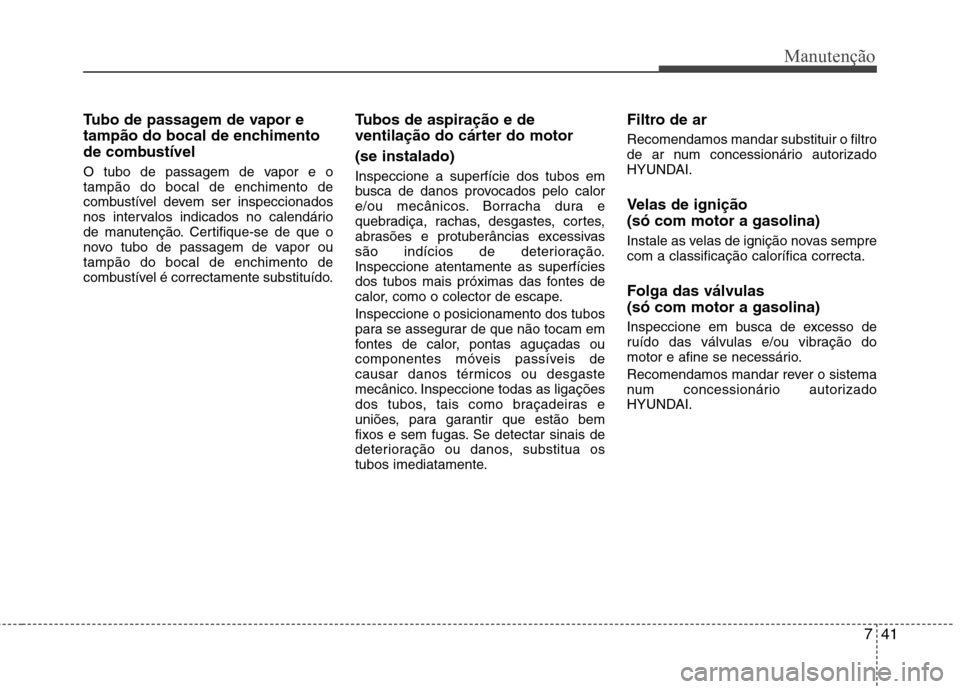 Hyundai Santa Fe 2013 Manual do proprietário (in Portuguese) 741
Manutenção
Tubo de passagem de vapor e
tampão do bocal de enchimento
de combustível
O tubo de passagem de vapor e o tampão do bocal de enchimento de
combustível devem ser inspeccionados
no Hyundai Santa Fe 2013 Manual do proprietário (in Portuguese) 741
Manutenção
Tubo de passagem de vapor e
tampão do bocal de enchimento
de combustível
O tubo de passagem de vapor e o tampão do bocal de enchimento de
combustível devem ser inspeccionados
no