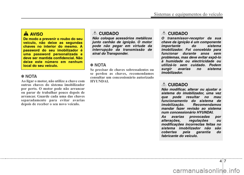Hyundai Santa Fe 2013  Manual do proprietário (in Portuguese) 47
Sistemas e equipamentos do veículo
✽✽NOTA
Ao ligar o motor, não utilize a chave com outras chaves do sistema imobilizador
por perto. O motor pode não arrancar
ou parar de trabalhar pouco dep