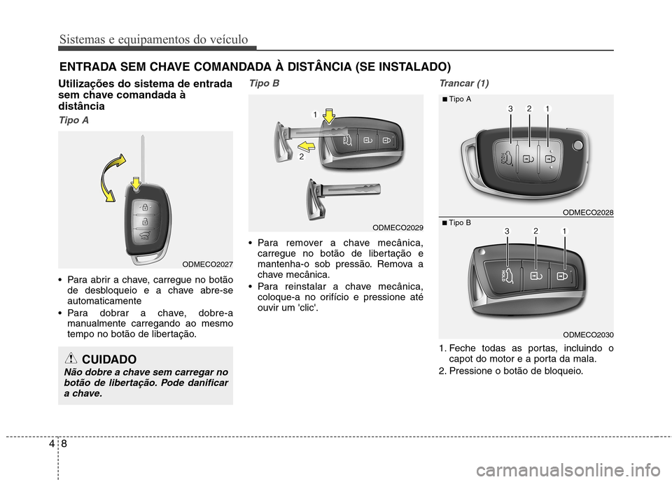 Hyundai Santa Fe 2013  Manual do proprietário (in Portuguese) Sistemas e equipamentos do veículo
8
4
Utilizações do sistema de entrada 
sem chave comandada àdistância
Tipo A
 Para abrir a chave, carregue no botão
de desbloqueio e a chave abre-se automatica