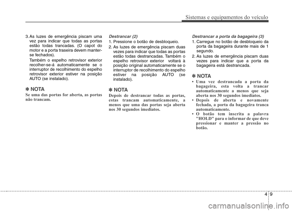 Hyundai Santa Fe 2013  Manual do proprietário (in Portuguese) 49
Sistemas e equipamentos do veículo
3. As luzes de emergência piscam umavez para indicar que todas as portas 
estão todas trancadas. (O capot do
motor e a porta traseira devem manter-
se fechados
