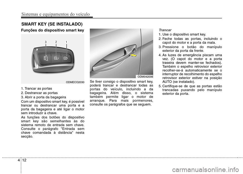 Hyundai Santa Fe 2013  Manual do proprietário (in Portuguese) Sistemas e equipamentos do veículo
12
4
Funções do dispositivo smart key  
1. Trancar as portas 
2. Destrancar as portas
3. Abrir a porta da bagageira
Com um dispositivo smart key, é possível 
tr
