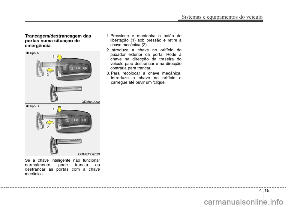 Hyundai Santa Fe 2013  Manual do proprietário (in Portuguese) 415
Sistemas e equipamentos do veículo
Trancagem/destrancagem das 
portas numa situação de
emergência 
Se a chave inteligente não funcionar 
normalmente, pode trancar ou
destrancar as portas com 