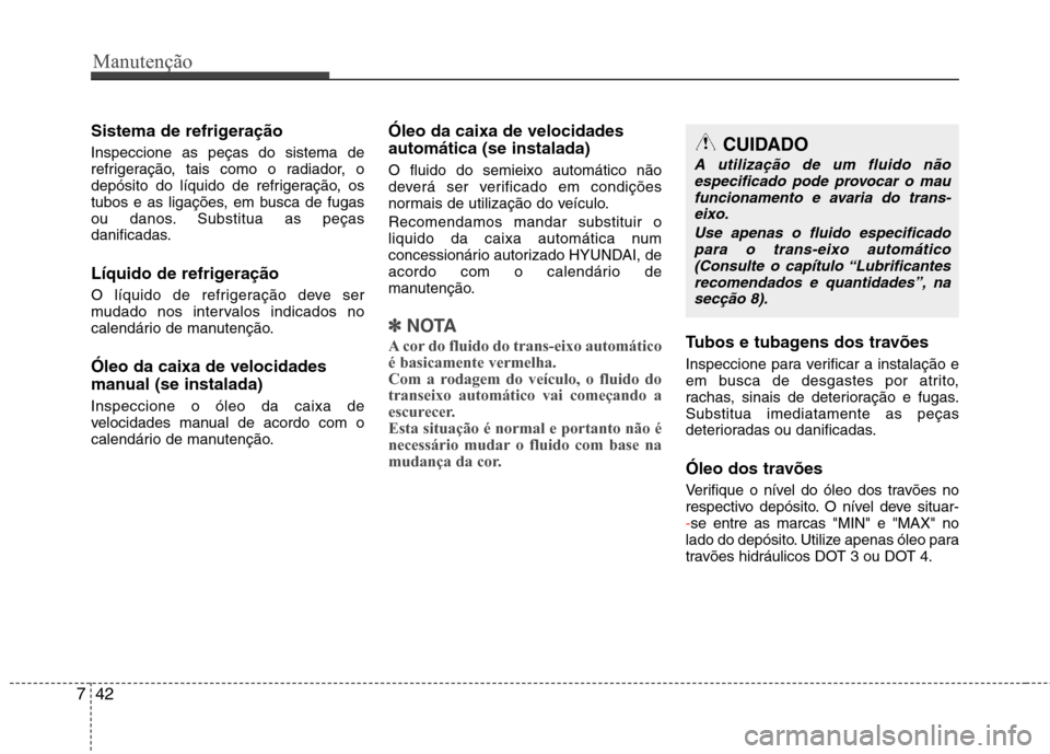 Hyundai Santa Fe 2013 Manual do proprietário (in Portuguese) Manutenção
42
7
Sistema de refrigeração Inspeccione as peças do sistema de
refrigeração, tais como o radiador, o
depósito do líquido de refrigeração, os
tubos e as ligações, em busca de Hyundai Santa Fe 2013 Manual do proprietário (in Portuguese) Manutenção
42
7
Sistema de refrigeração Inspeccione as peças do sistema de
refrigeração, tais como o radiador, o
depósito do líquido de refrigeração, os
tubos e as ligações, em busca de