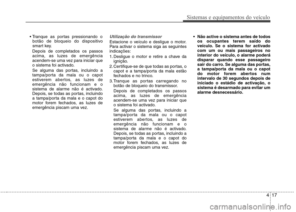 Hyundai Santa Fe 2013 Manual do proprietário (in Portuguese) 417
Sistemas e equipamentos do veículo
botão de bloqueio do dispositivo
smart key.
Depois de completados os passos
acima, as luzes de emergência
acendem-se uma vez para iniciar que
o sistema foi a Hyundai Santa Fe 2013 Manual do proprietário (in Portuguese) 417
Sistemas e equipamentos do veículo
botão de bloqueio do dispositivo
smart key.
Depois de completados os passos
acima, as luzes de emergência
acendem-se uma vez para iniciar que
o sistema foi a