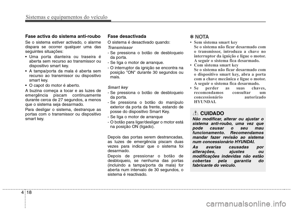 Hyundai Santa Fe 2013 Manual do proprietário (in Portuguese) Sistemas e equipamentos do veículo
18
4
Fase activa do sistema anti-roubo
Se o sistema estiver activado, o alarme
dispara se ocorrer qualquer uma dasseguintes situações:
Uma porta dianteira ou Hyundai Santa Fe 2013 Manual do proprietário (in Portuguese) Sistemas e equipamentos do veículo
18
4
Fase activa do sistema anti-roubo
Se o sistema estiver activado, o alarme
dispara se ocorrer qualquer uma dasseguintes situações:
Uma porta dianteira ou