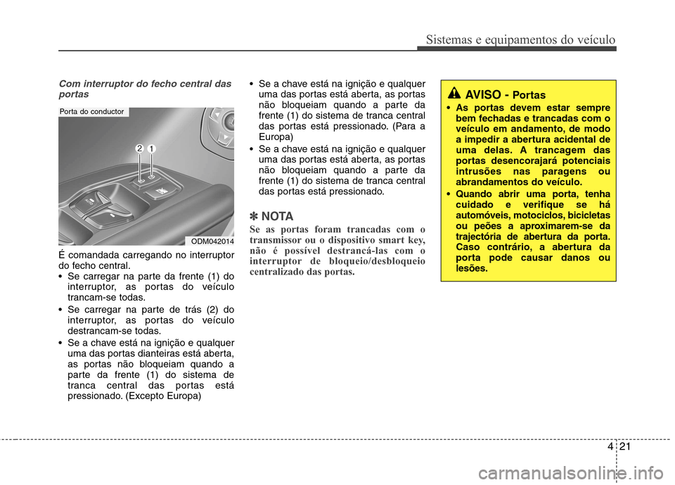 Hyundai Santa Fe 2013 Manual do proprietário (in Portuguese) 421
Sistemas e equipamentos do veículo
Com interruptor do fecho central dasportas
É comandada carregando no interruptor
do fecho central.
Se carregar na parte da frente (1) do interruptor, as port Hyundai Santa Fe 2013 Manual do proprietário (in Portuguese) 421
Sistemas e equipamentos do veículo
Com interruptor do fecho central dasportas
É comandada carregando no interruptor
do fecho central.
Se carregar na parte da frente (1) do interruptor, as port