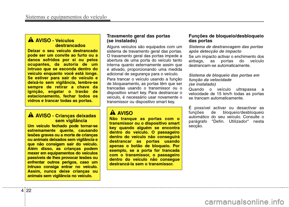 Hyundai Santa Fe 2013 Manual do proprietário (in Portuguese) Sistemas e equipamentos do veículo
22
4
Travamento geral das portas (se instalado)
Alguns veículos são equipados com um
sistema de travamento geral das portas.
O travamento geral das portas imped Hyundai Santa Fe 2013 Manual do proprietário (in Portuguese) Sistemas e equipamentos do veículo
22
4
Travamento geral das portas (se instalado)
Alguns veículos são equipados com um
sistema de travamento geral das portas.
O travamento geral das portas imped