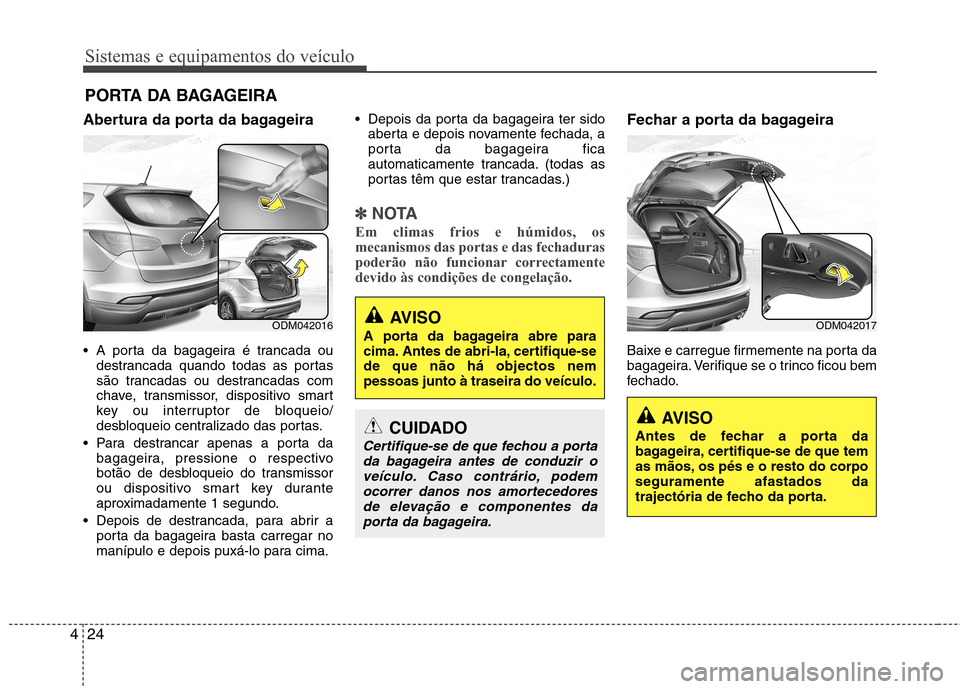 Hyundai Santa Fe 2013 Manual do proprietário (in Portuguese) Sistemas e equipamentos do veículo
24
4
Abertura da porta da bagageira
A porta da bagageira é trancada ou
destrancada quando todas as portas
são trancadas ou destrancadas com
chave, transmissor, Hyundai Santa Fe 2013 Manual do proprietário (in Portuguese) Sistemas e equipamentos do veículo
24
4
Abertura da porta da bagageira
A porta da bagageira é trancada ou
destrancada quando todas as portas
são trancadas ou destrancadas com
chave, transmissor,