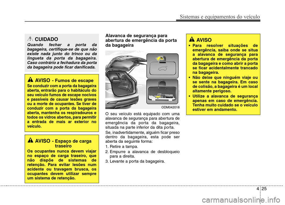 Hyundai Santa Fe 2013 Manual do proprietário (in Portuguese) 425
Sistemas e equipamentos do veículo
Alavanca de segurança para
abertura de emergência da porta
da bagageira
O seu veículo está equipado com uma
alavanca de segurança para abertura de
emerg Hyundai Santa Fe 2013 Manual do proprietário (in Portuguese) 425
Sistemas e equipamentos do veículo
Alavanca de segurança para
abertura de emergência da porta
da bagageira
O seu veículo está equipado com uma
alavanca de segurança para abertura de
emerg