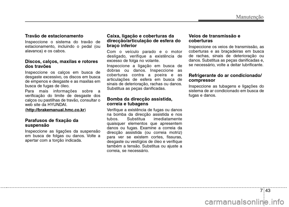 Hyundai Santa Fe 2013 Manual do proprietário (in Portuguese) 743
Manutenção
Travão de estacionamento
Inspeccione o sistema do travão de
estacionamento, incluindo o pedal (ou
alavanca) e os cabos.
Discos, calços, maxilas e rotores
dos travões
Inspecci Hyundai Santa Fe 2013 Manual do proprietário (in Portuguese) 743
Manutenção
Travão de estacionamento
Inspeccione o sistema do travão de
estacionamento, incluindo o pedal (ou
alavanca) e os cabos.
Discos, calços, maxilas e rotores
dos travões
Inspecci
