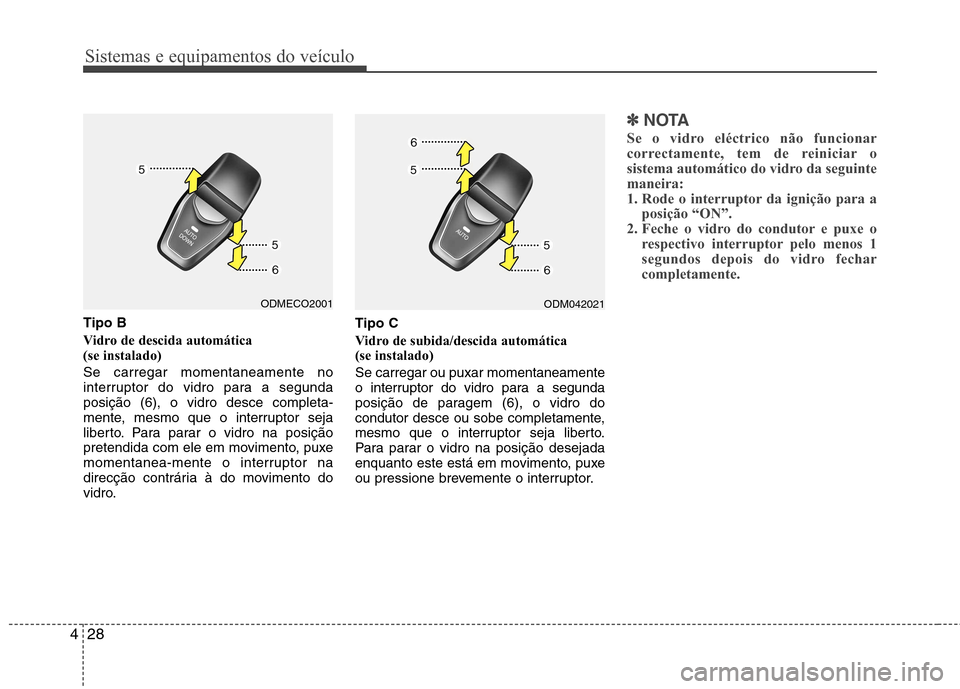 Hyundai Santa Fe 2013 Manual do proprietário (in Portuguese) Sistemas e equipamentos do veículo
28
4
Tipo B
Vidro de descida automática (se instalado) Se carregar momentaneamente no
interruptor do vidro para a segundaposição (6), o vidro desce completa-
Hyundai Santa Fe 2013 Manual do proprietário (in Portuguese) Sistemas e equipamentos do veículo
28
4
Tipo B
Vidro de descida automática (se instalado) Se carregar momentaneamente no
interruptor do vidro para a segundaposição (6), o vidro desce completa-